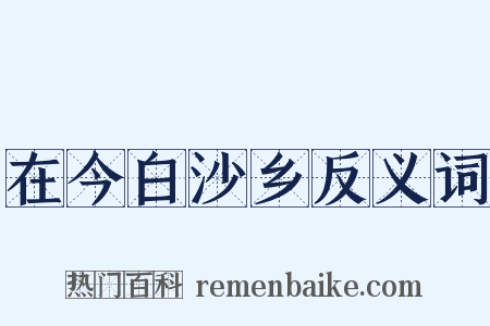 在今白沙乡反义词是什么意思的图片